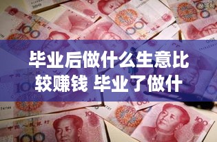 毕业后做什么生意比较赚钱 毕业了做什么