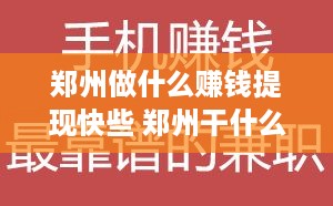 郑州做什么赚钱提现快些 郑州干什么挣钱最快
