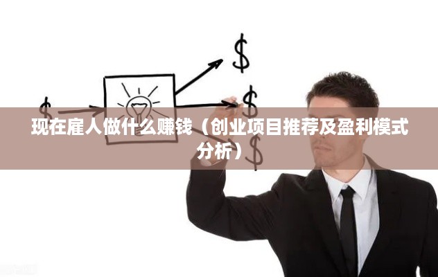 现在雇人做什么赚钱（创业项目推荐及盈利模式分析）