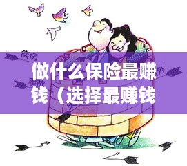 做什么保险最赚钱（选择最赚钱的保险项目）