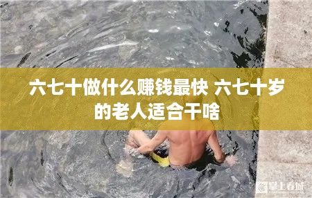 六七十做什么赚钱最快 六七十岁的老人适合干啥