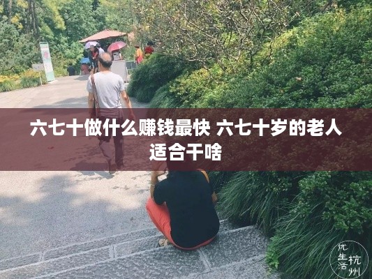 六七十做什么赚钱最快 六七十岁的老人适合干啥