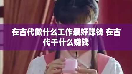 在古代做什么工作最好赚钱 在古代干什么赚钱