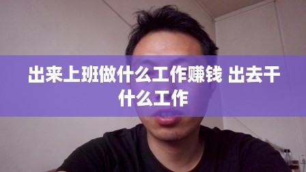 出来上班做什么工作赚钱 出去干什么工作
