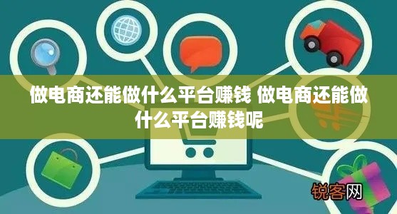 做电商还能做什么平台赚钱 做电商还能做什么平台赚钱呢