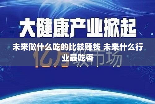 未来做什么吃的比较赚钱 未来什么行业最吃香