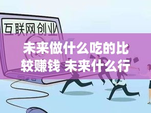 未来做什么吃的比较赚钱 未来什么行业最吃香