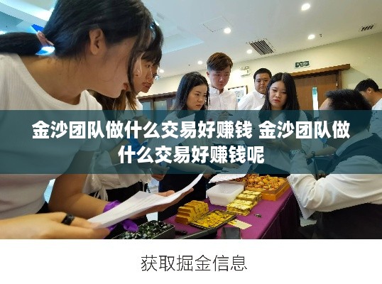 金沙团队做什么交易好赚钱 金沙团队做什么交易好赚钱呢