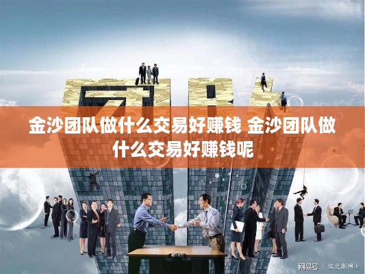 金沙团队做什么交易好赚钱 金沙团队做什么交易好赚钱呢