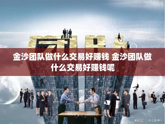 金沙团队做什么交易好赚钱 金沙团队做什么交易好赚钱呢