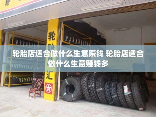 轮胎店适合做什么生意赚钱 轮胎店适合做什么生意赚钱多
