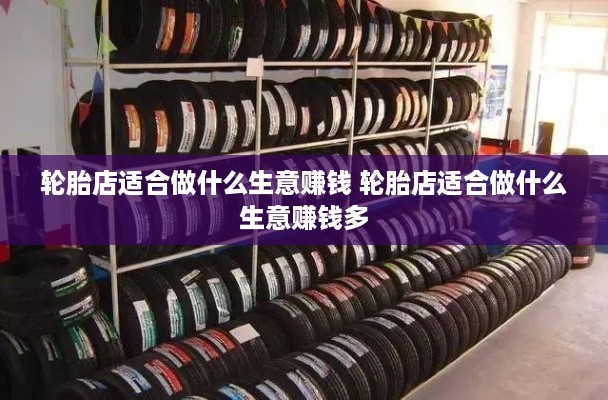 轮胎店适合做什么生意赚钱 轮胎店适合做什么生意赚钱多