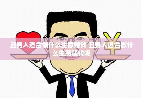 丑男人适合做什么生意赚钱 丑男人适合做什么生意赚钱呢