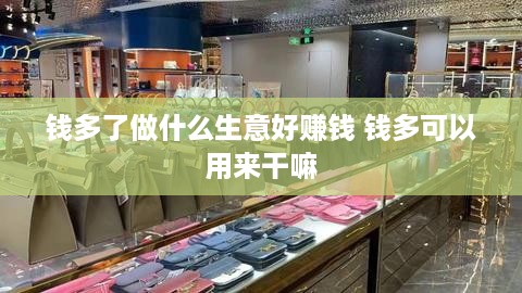 钱多了做什么生意好赚钱 钱多可以用来干嘛