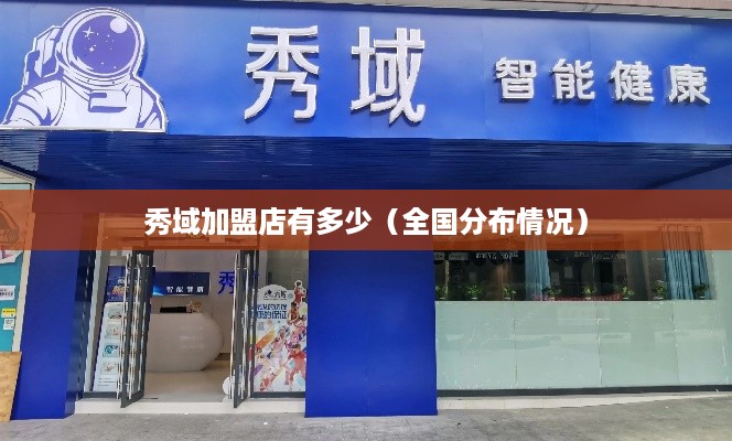 秀域加盟店有多少（全国分布情况）
