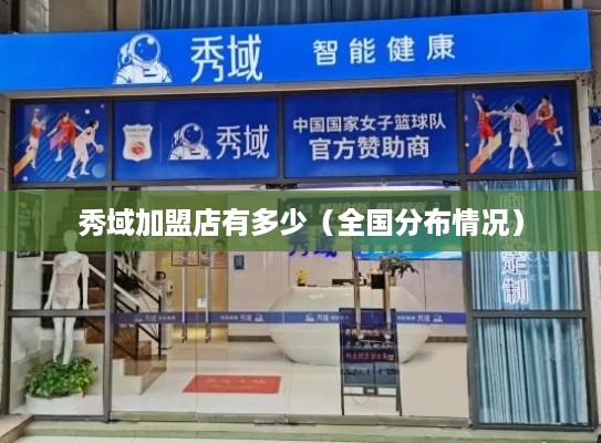 秀域加盟店有多少（全国分布情况）