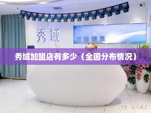 秀域加盟店有多少（全国分布情况）