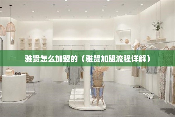 雅贤怎么加盟的（雅贤加盟流程详解）