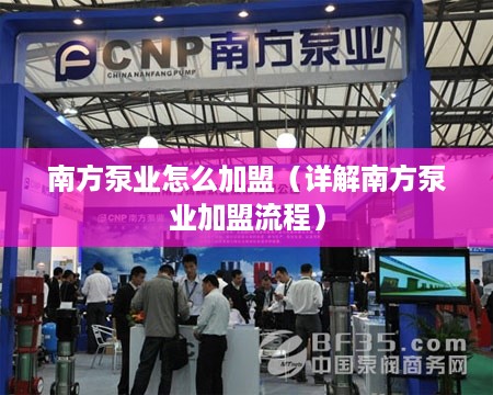 南方泵业怎么加盟（详解南方泵业加盟流程）