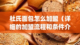 杜氏面包怎么加盟（详细的加盟流程和条件介绍）