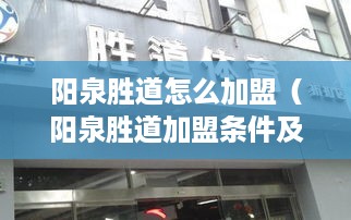 阳泉胜道怎么加盟（阳泉胜道加盟条件及流程）