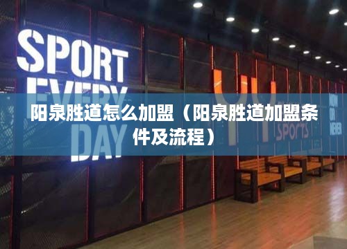 阳泉胜道怎么加盟（阳泉胜道加盟条件及流程）