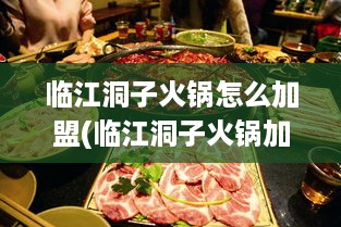 临江洞子火锅怎么加盟(临江洞子火锅加盟流程详解)