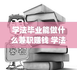 学法毕业能做什么兼职赚钱 学法就业选什么工作