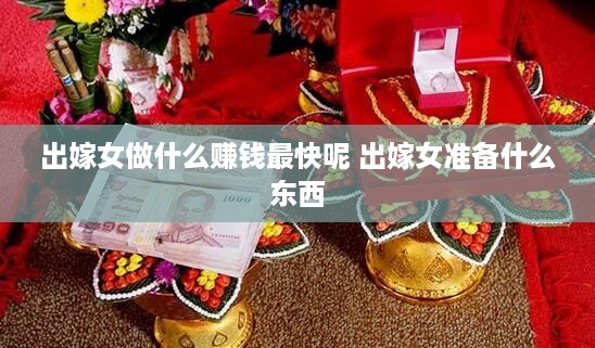 出嫁女做什么赚钱最快呢 出嫁女准备什么东西