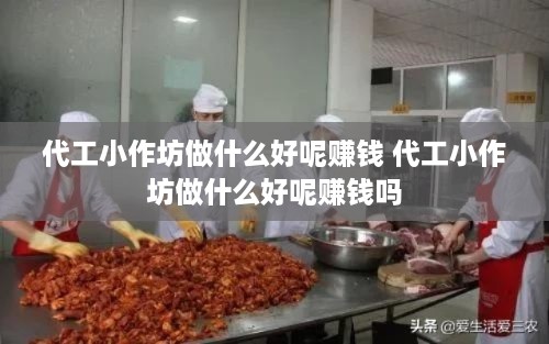 代工小作坊做什么好呢赚钱 代工小作坊做什么好呢赚钱吗