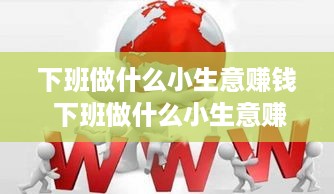 下班做什么小生意赚钱 下班做什么小生意赚钱呢