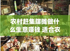 农村赶集摆摊做什么生意赚钱 适合农村赶集摆摊的小生意