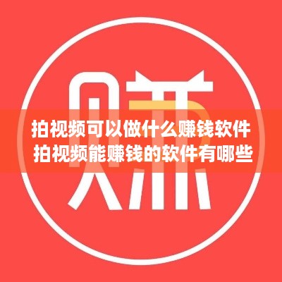 拍视频可以做什么赚钱软件 拍视频能赚钱的软件有哪些
