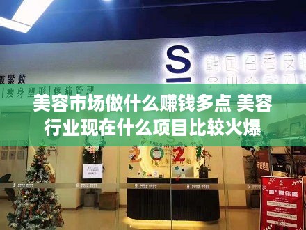 美容市场做什么赚钱多点 美容行业现在什么项目比较火爆