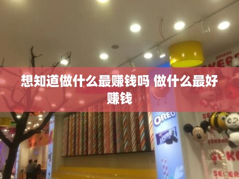 想知道做什么最赚钱吗 做什么最好赚钱