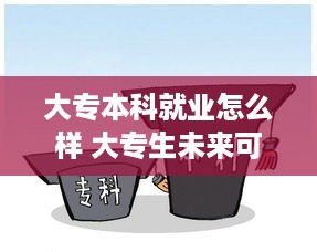 大专本科就业怎么样 大专生未来可期本科生前途迷茫