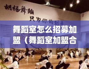 舞蹈室怎么招募加盟（舞蹈室加盟合作方式详解）