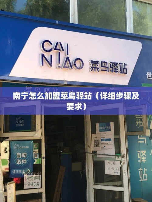 南宁怎么加盟菜鸟驿站（详细步骤及要求）