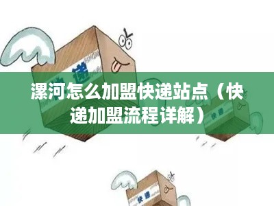 漯河怎么加盟快递站点（快递加盟流程详解）