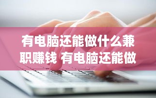 有电脑还能做什么兼职赚钱 有电脑还能做什么兼职赚钱的工作