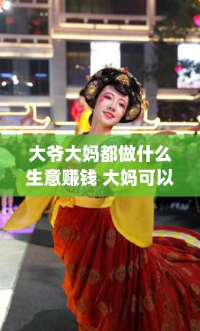 大爷大妈都做什么生意赚钱 大妈可以做什么兼职