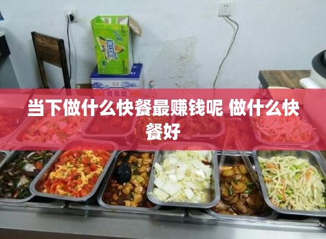 当下做什么快餐最赚钱呢 做什么快餐好