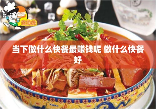 当下做什么快餐最赚钱呢 做什么快餐好