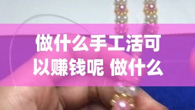 做什么手工活可以赚钱呢 做什么手工活可以赚钱呢女生