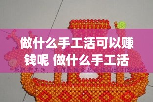 做什么手工活可以赚钱呢 做什么手工活可以赚钱呢女生