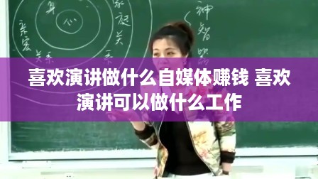喜欢演讲做什么自媒体赚钱 喜欢演讲可以做什么工作