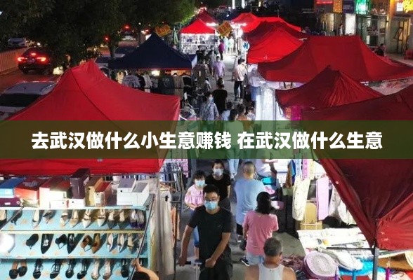 去武汉做什么小生意赚钱 在武汉做什么生意