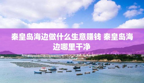秦皇岛海边做什么生意赚钱 秦皇岛海边哪里干净