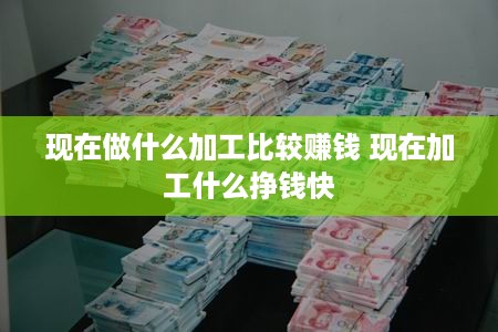 现在做什么加工比较赚钱 现在加工什么挣钱快