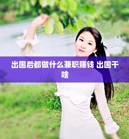 出国后都做什么兼职赚钱 出国干啥